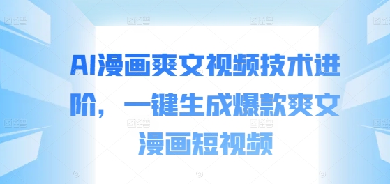 AI漫画爽文视频技术进阶，一键生成爆款爽文漫画短视频-梦凌网创