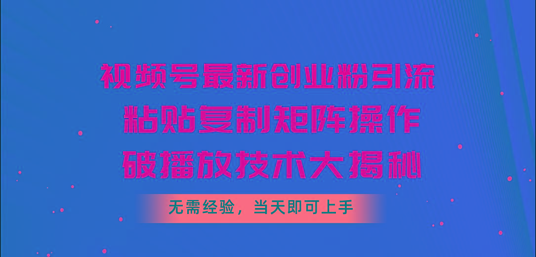 视频号最新创业粉引流，粘贴复制矩阵操作，破播放技术大揭秘，无需经验…-梦凌网创