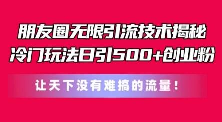朋友圈无限引流技术，一个冷门玩法日引500+创业粉，让天下没有难搞的流量【揭秘】-梦凌网创