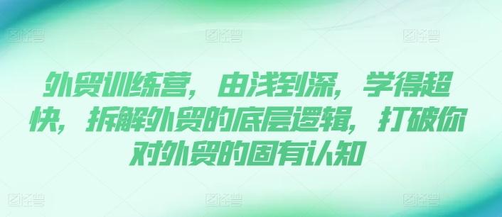外贸训练营，由浅到深，学得超快，拆解外贸的底层逻辑，打破你对外贸的固有认知-梦凌网创