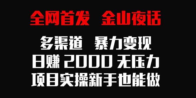 全网首发，金山夜话多渠道暴力变现，日赚2000无压力，项目实操新手也能做-梦凌网创