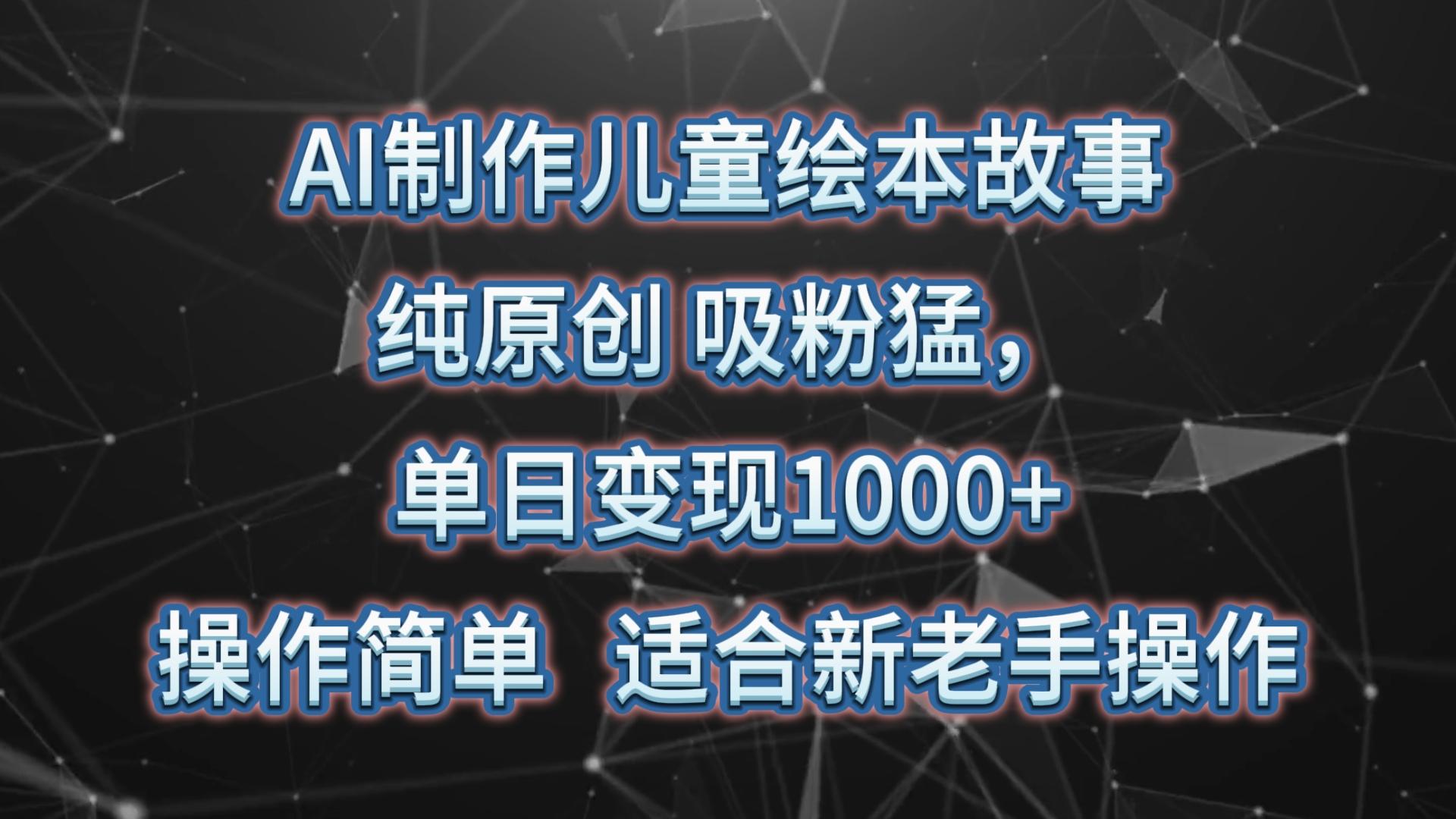 AI制作儿童绘本故事，纯原创，吸粉猛，单日变现1000+，操作简单，适合新老手操作-梦凌网创