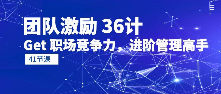 (10033期)团队激励 36计-Get 职场竞争力，进阶管理高手(41节课)-梦凌网创