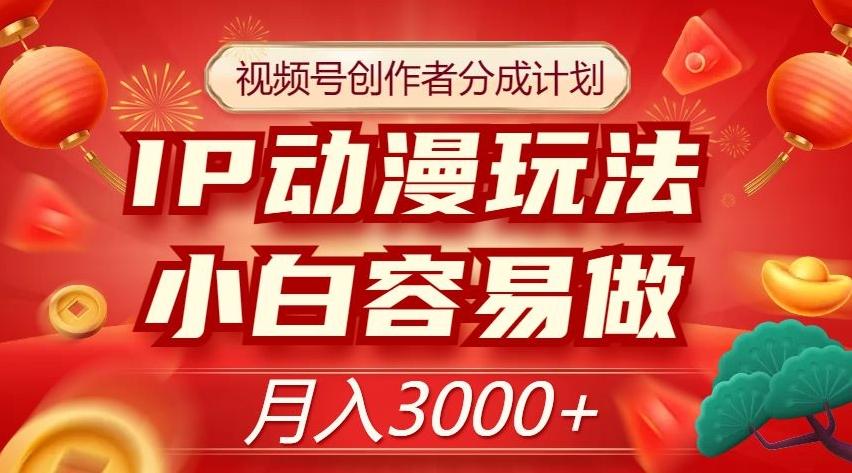 视频号创作者分成计划，IP动漫玩法，小白容易做，月入3000+【揭秘】-梦凌网创