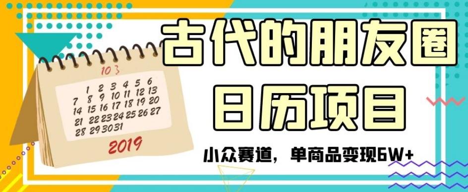 古代的朋友圈日历项目，小众赛道，单商品变现6W+【揭秘】-梦凌网创