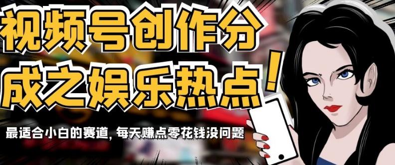视频号创作分成之娱乐热点，最适合小白的赛道，每天赚点零花钱没问题【揭秘】-梦凌网创