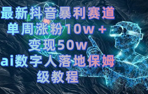 最新抖音暴利赛道，单周涨粉10w＋变现50w的ai数字人落地保姆级教程【揭秘】-梦凌网创