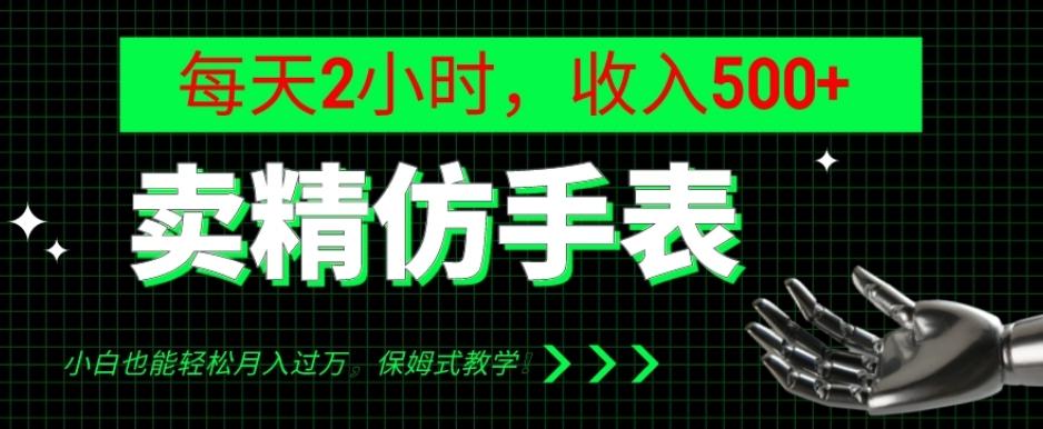 卖精仿手表，每天2小时，收入500+，小白也能轻松月入过万，保姆式教学！-梦凌网创