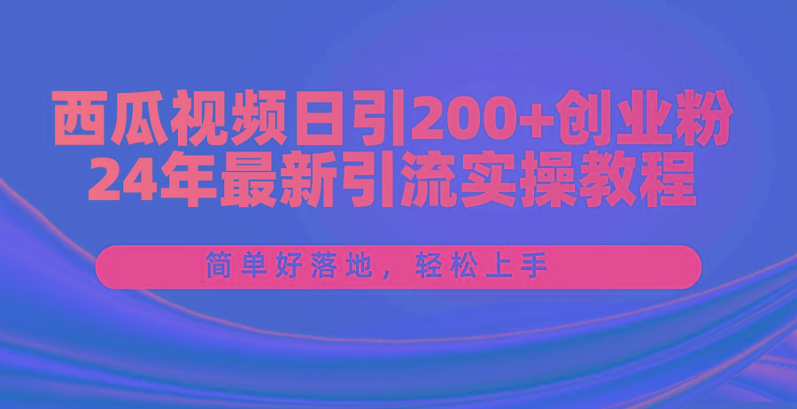 西瓜视频日引200+创业粉，24年最新引流实操教程，简单好落地，轻松上手-梦凌网创