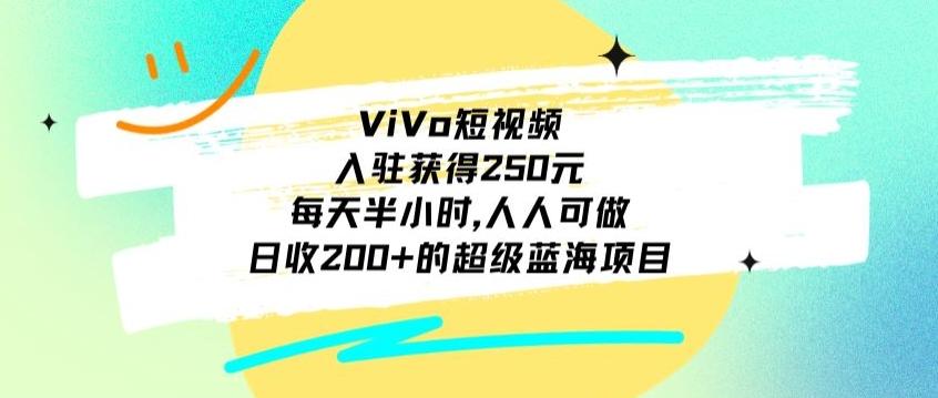 ViVo短视频，入驻获得250元，每天半小时，日收200+的超级蓝海项目，人人可做-梦凌网创