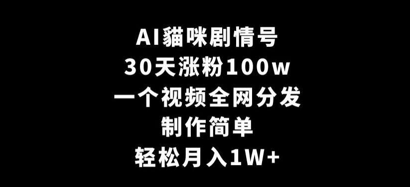 AI貓咪剧情号，30天涨粉100w，制作简单，一个视频全网分发，轻松月入1W+【揭秘】-梦凌网创