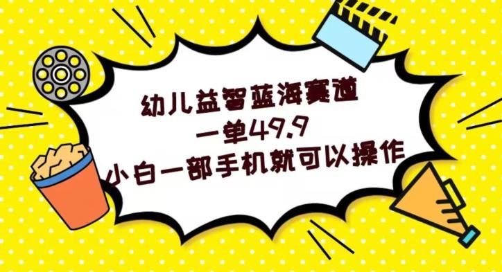 幼儿益智蓝海赛道，一单49.9，小白一部手机就可以操作-梦凌网创