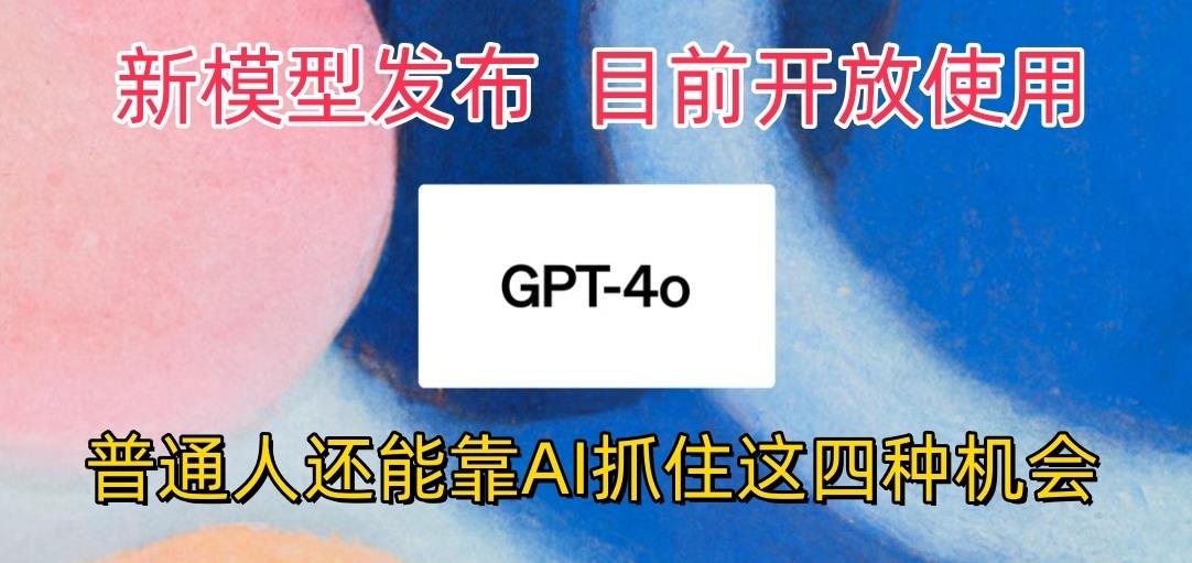 最强模型ChatGPT-4omni震撼发布，目前开放使用，普通人可以利用AI抓住的四…-梦凌网创
