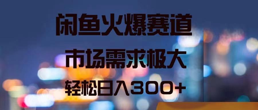 闲鱼火爆赛道，市场需求极大，轻松日入300+-梦凌网创