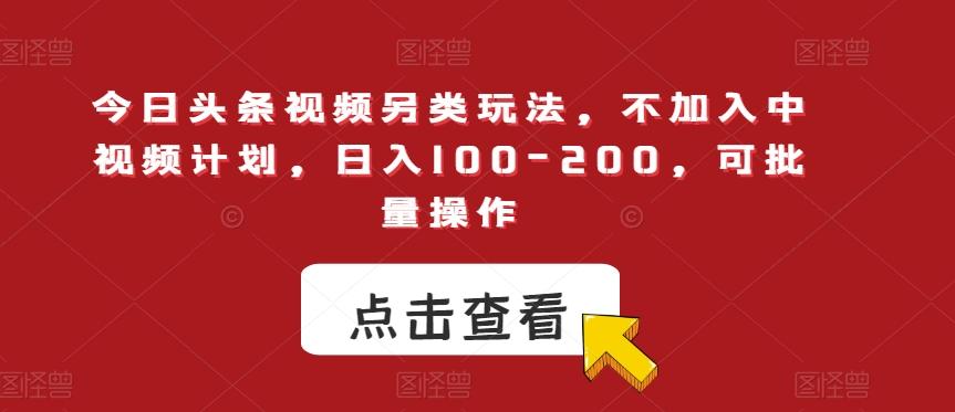 今日头条视频另类玩法，不加入中视频计划，日入100-200，可批量操作【揭秘】-梦凌网创