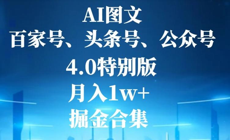AI图文，头条号，百家号，公众号，4.0特别版，月入1w+，掘金合集-梦凌网创