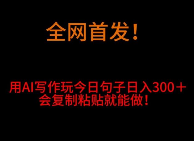 全网首发！用AI写作玩今日句子‌日入300＋，会复制粘贴就能做！-梦凌网创