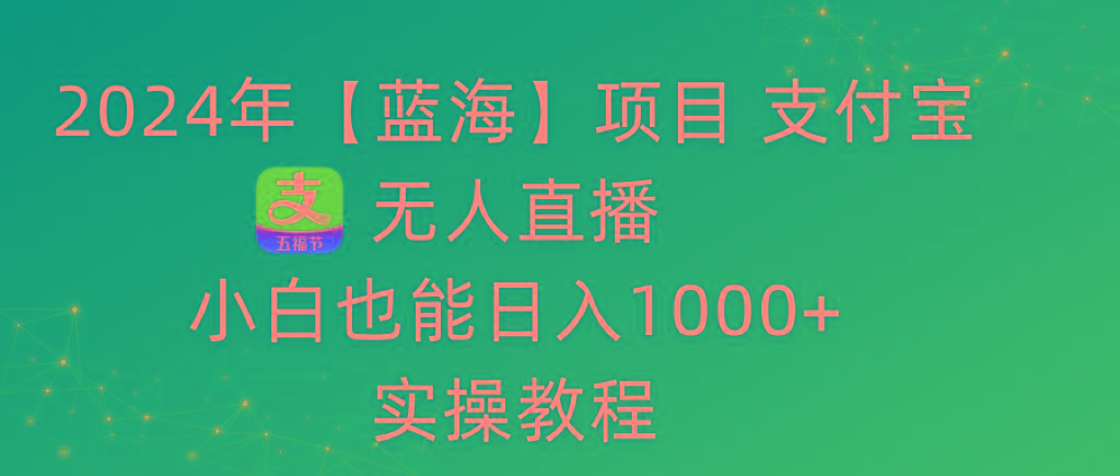 2024年【蓝海】项目 支付宝无人直播 小白也能日入1000+  实操教程-梦凌网创