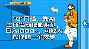 “0”门槛，靠AI生成治愈漫画系列，日入1000+，可放大操作的一个教学-梦凌网创