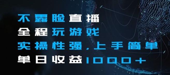 不露脸直播全程玩游戏，实操性强，上手简单，单日收益1000+【揭秘】-梦凌网创