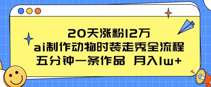 20天涨粉12万，ai制作动物时装走秀全流程，五分钟一条作品，流量大【揭秘】-梦凌网创