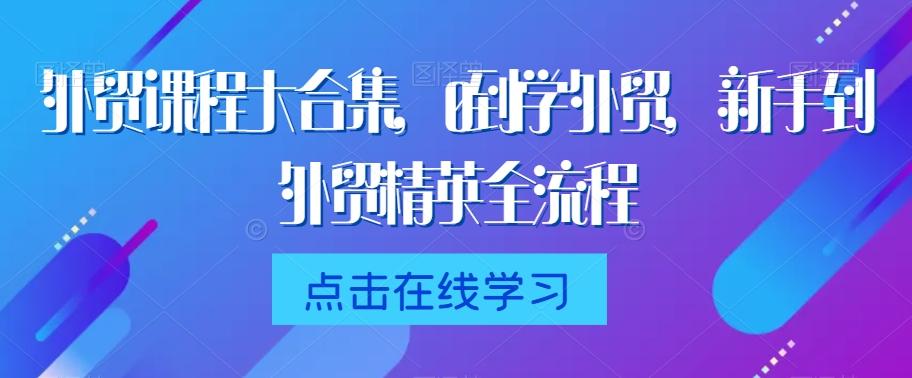 外贸课程大合集，0到1学外贸，新手到外贸精英全流程-梦凌网创