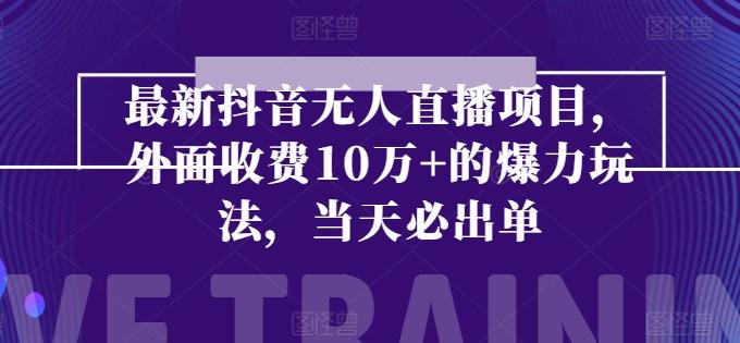 最新抖音无人直播项目，外面收费10w+的爆力玩法，当天必出单-梦凌网创