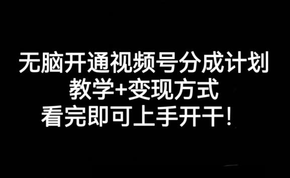 无脑开通视频号分成计划，教学+变现方式，看完即可上手开干!-梦凌网创