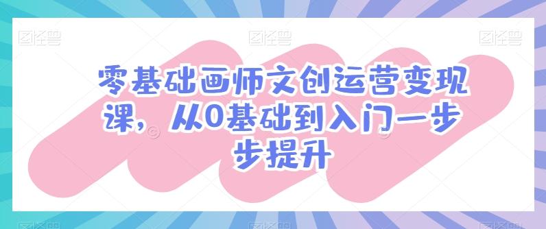 零基础画师文创运营变现课，从0基础到入门一步步提升-梦凌网创