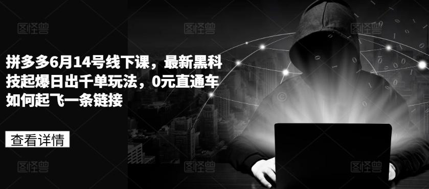 拼多多6月14号线下课，最新黑科技起爆日出千单玩法，0元直通车如何起飞一条链接-梦凌网创