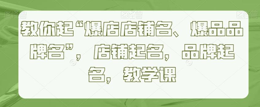 教你起“爆店店铺名、爆品品牌名”，店铺起名，品牌起名，教学课-梦凌网创