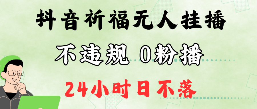抖音最新祈福无人挂播，单日撸音浪收2万+0粉手机可开播，新手小白一看就会-梦凌网创