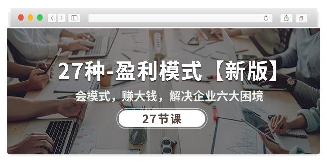 27种-盈利模式【新版】会模式，赚大钱，解决企业六大困境 (27节课-梦凌网创