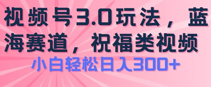 2024视频号蓝海项目，祝福类玩法3.0，操作简单易上手，日入300+【揭秘】-梦凌网创