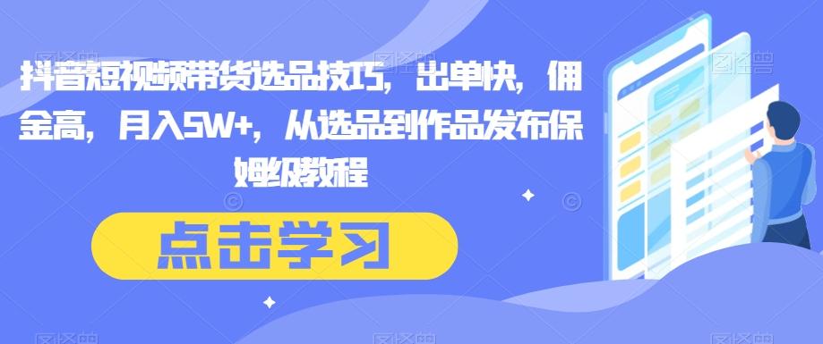 抖音短视频带货选品技巧，出单快，佣金高，月入5W+，从选品到作品发布保姆级教程-梦凌网创