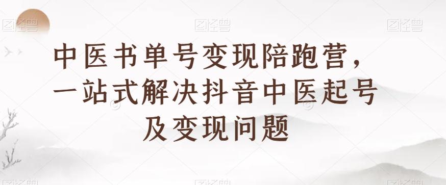 中医书单号变现陪跑营，一站式解决抖音中医起号及变现问题-梦凌网创