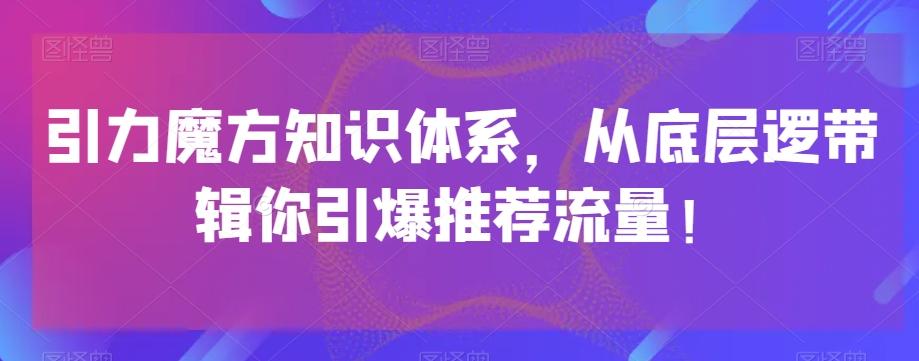 引力魔方知识体系，从底层逻‮带辑‬你引爆‮荐推‬流量！-梦凌网创