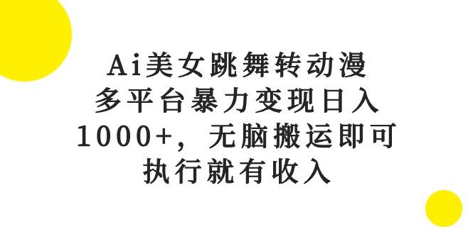 Ai美女跳舞转动漫，多平台暴力变现日入1000+，无脑搬运即可，执行就有收入-梦凌网创