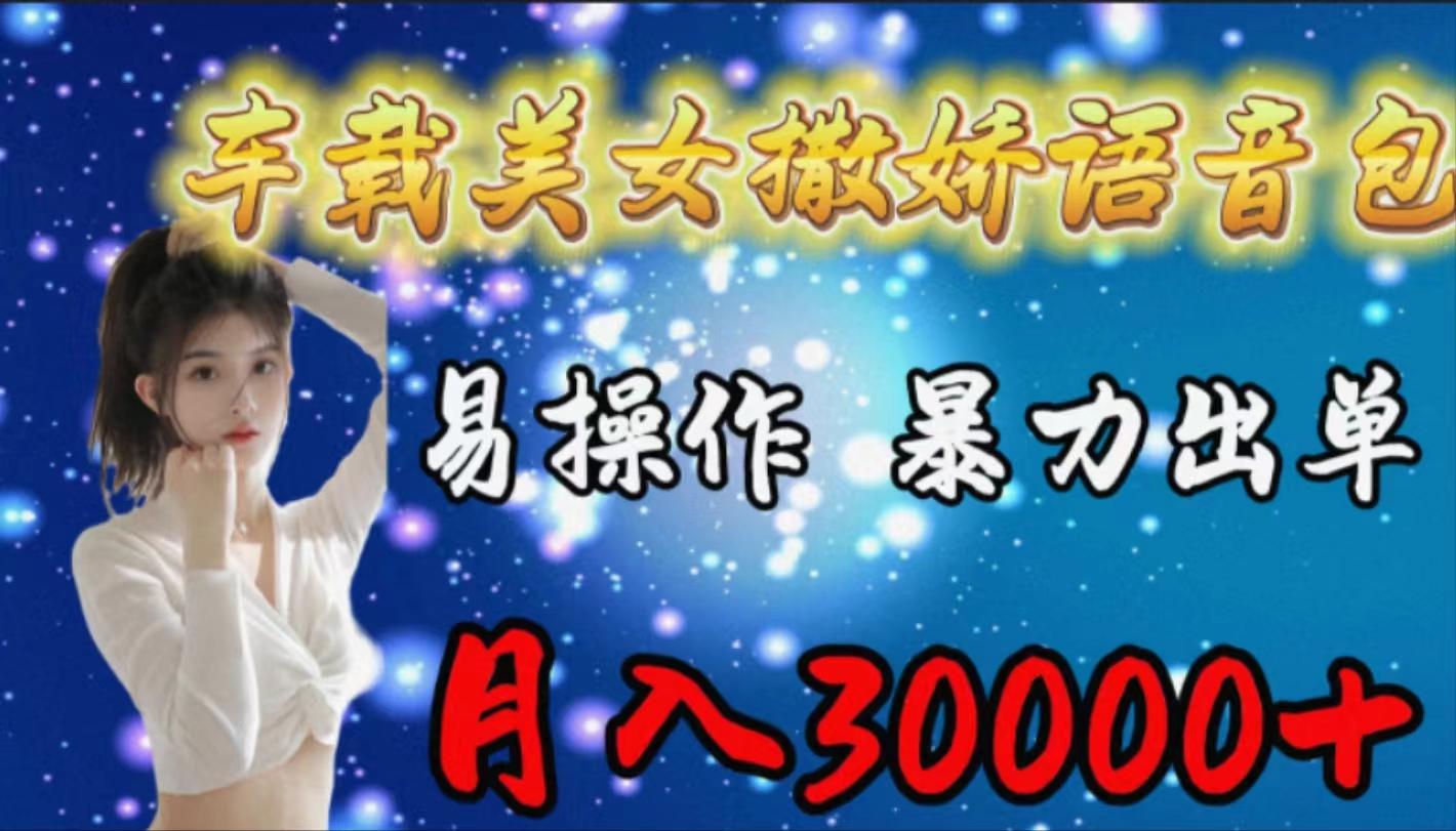 (9710期)车载女生撒娇语音包，易操作，暴力出单，月入30000+-梦凌网创