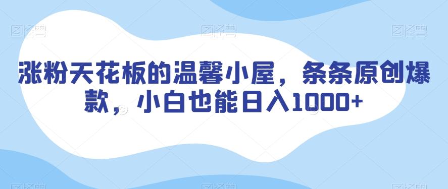涨粉天花板的温馨小屋，条条原创爆款，小白也能日入1000+【揭秘】-梦凌网创