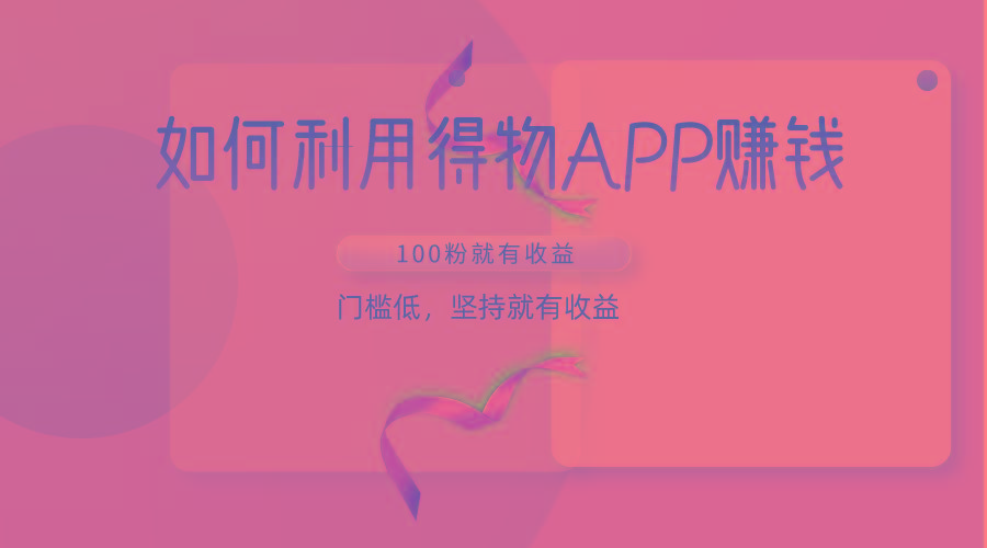 如何利用得物APP赚收益，100粉就可以赚收益，门槛低，坚持就有收益-梦凌网创