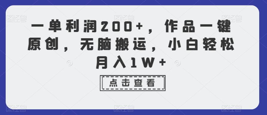 一单利润200+，作品一键原创，无脑搬运，小白轻松月入1W+【揭秘】-梦凌网创