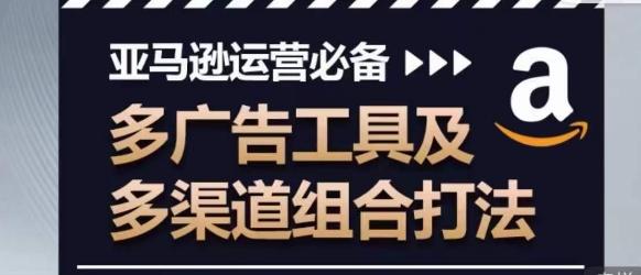 亚马逊运营必备，多广告工具及多渠道组合打法-梦凌网创