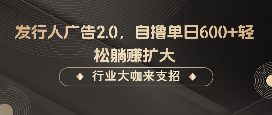 发行人广告2.0，无需任何成本自撸单日600+，轻松躺赚扩大-梦凌网创