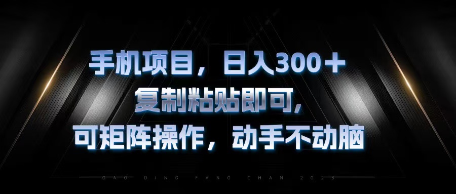 手机项目，日入300+，复制黏贴即可，可矩阵操作，动手不动脑-梦凌网创