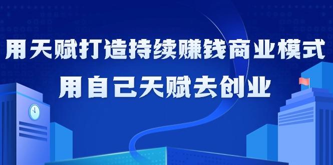 如何利用天赋打造持续赚钱商业模式，用自己天赋去创业(21节课无水印)-梦凌网创