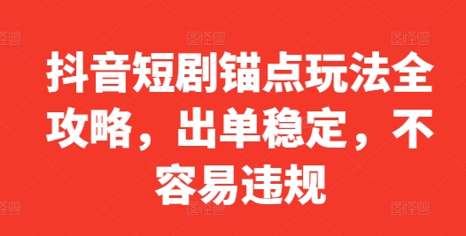 抖音短剧锚点玩法全攻略，出单稳定，不容易违规-梦凌网创