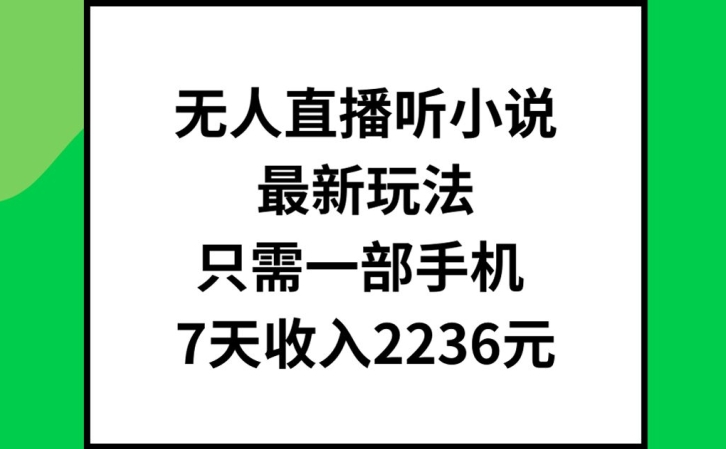 无人直播听小说最新玩法，只需一部手机，7天收入2236元【揭秘】-梦凌网创
