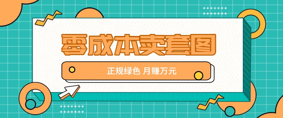 零成本卖套图，绿色正规项目，简单操作月收益10000+【揭秘】-梦凌网创