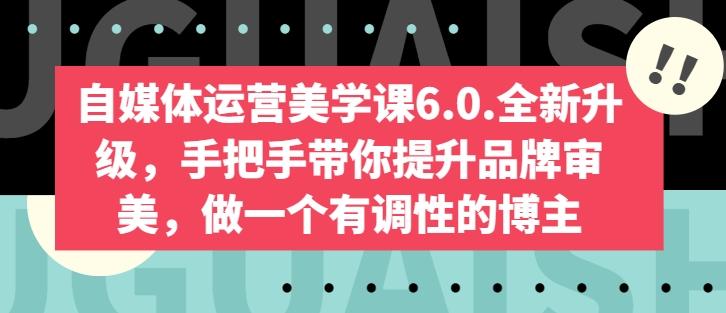 自媒体运营美学课6.0.全新升级，手把手带你提升品牌审美，做一个有调性的博主-梦凌网创